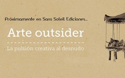 Avance «Arte Outsider. La pulsión creativa al desnudo» (Sans Soleil Ediciones, 2015)